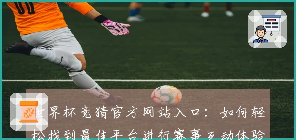 世界杯竞猜官方网站入口：如何轻松找到最佳平台进行赛事互动体验