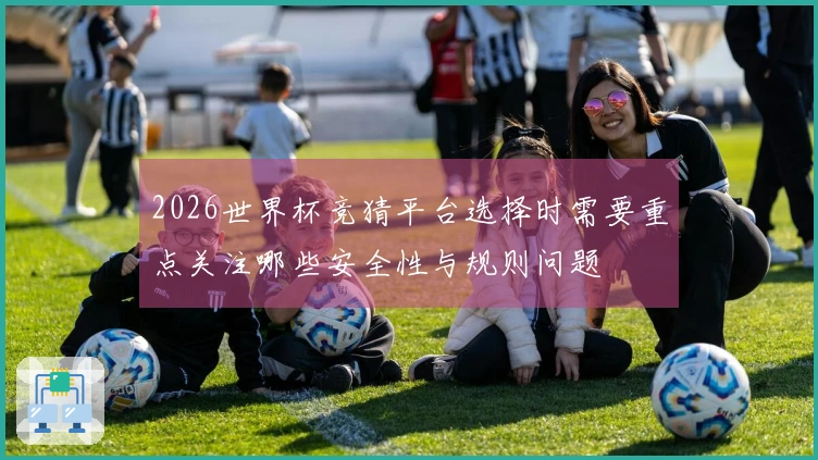 2026世界杯竞猜平台选择时需要重点关注哪些安全性与规则问题