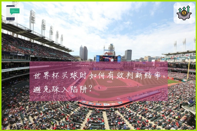 世界杯买球时如何有效判断赔率，避免踩入陷阱？