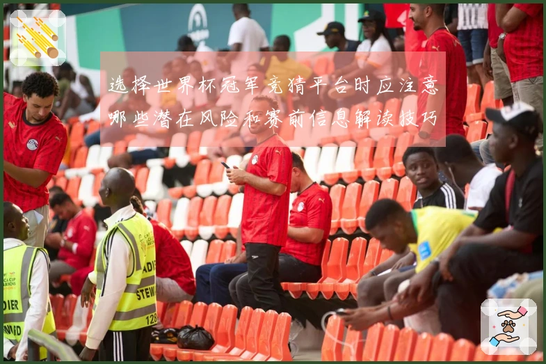 选择世界杯冠军竞猜平台时应注意哪些潜在风险和赛前信息解读技巧