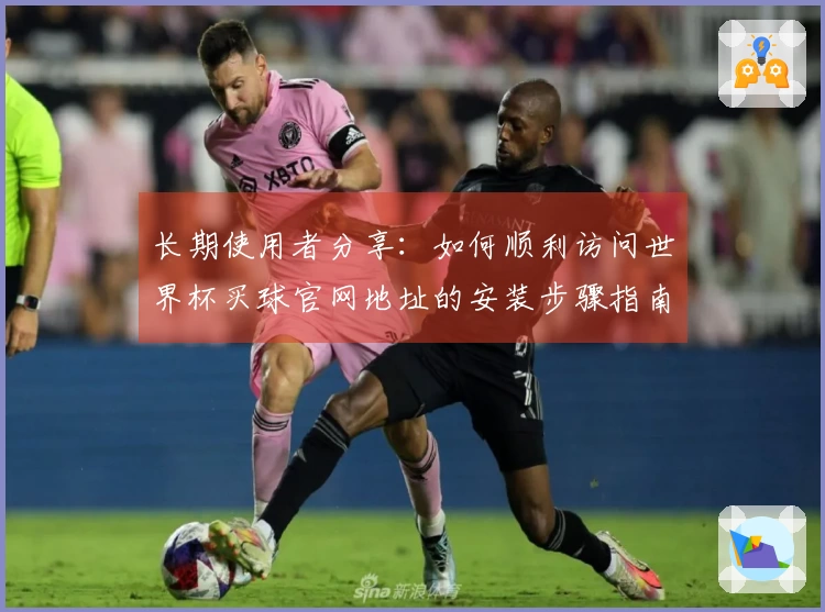 长期使用者分享：如何顺利访问世界杯买球官网地址的安装步骤指南