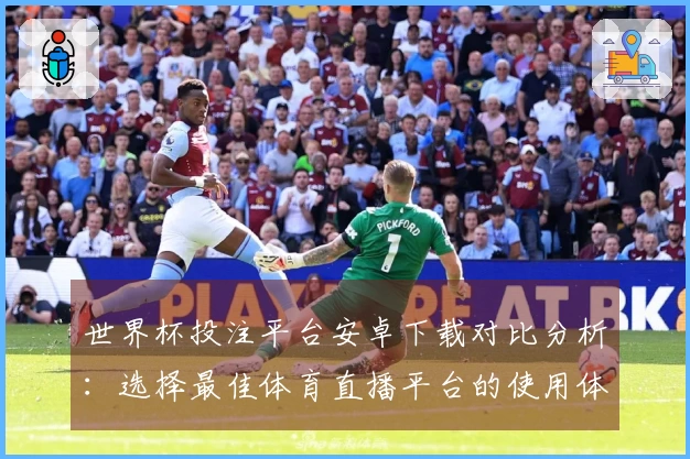 世界杯投注平台安卓下载对比分析：选择最佳体育直播平台的使用体验与功能评测