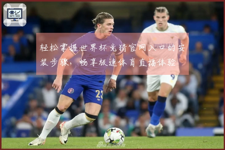 轻松掌握世界杯竞猜官网入口的安装步骤,畅享极速体育直播体验