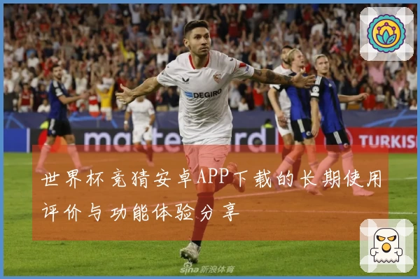 世界杯竞猜安卓APP下载的长期使用评价与功能体验分享