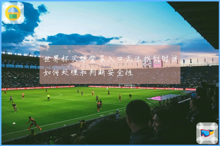 世界杯买球登录入口无法找到时该如何处理和判断安全性
