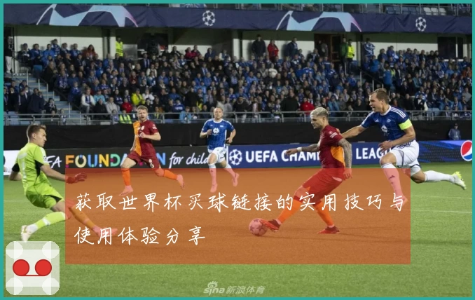 获取世界杯买球链接的实用技巧与使用体验分享