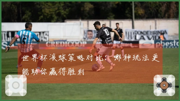 世界杯滚球策略对比：哪种玩法更能助你赢得胜利