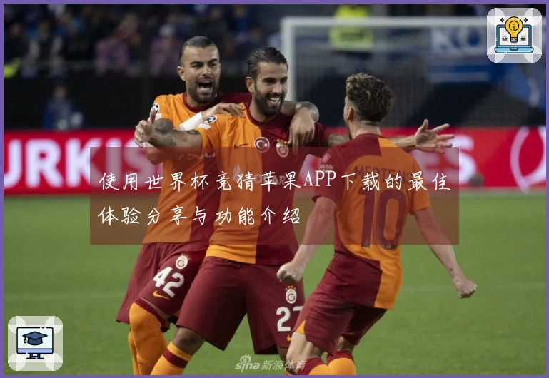 使用世界杯竞猜苹果APP下载的最佳体验分享与功能介绍