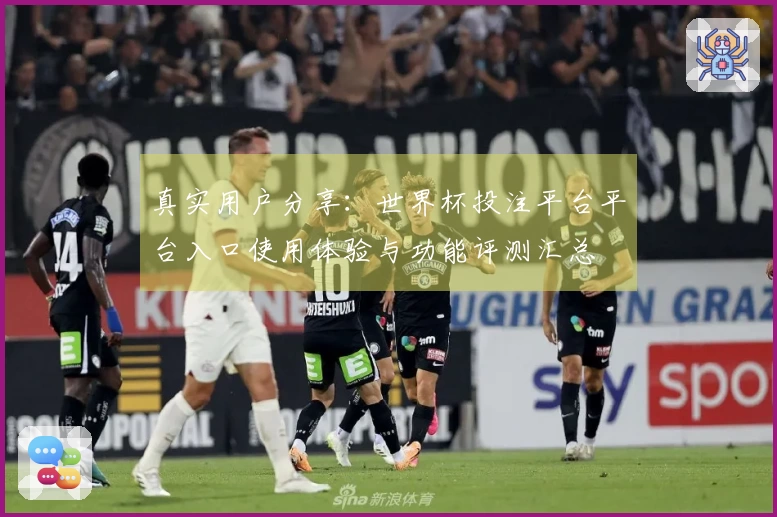 真实用户分享：世界杯投注平台平台入口使用体验与功能评测汇总