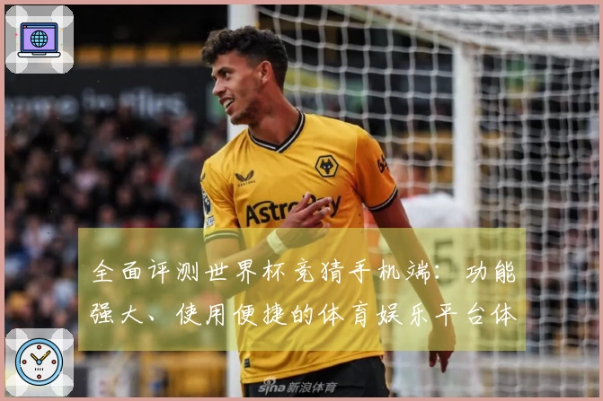 全面评测世界杯竞猜手机端：功能强大、使用便捷的体育娱乐平台体验分析