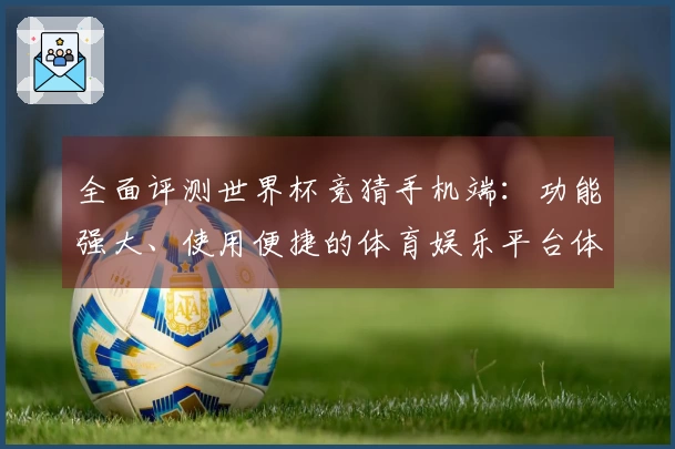 全面评测世界杯竞猜手机端:功能强大、使用便捷的体育娱乐平台体验分析