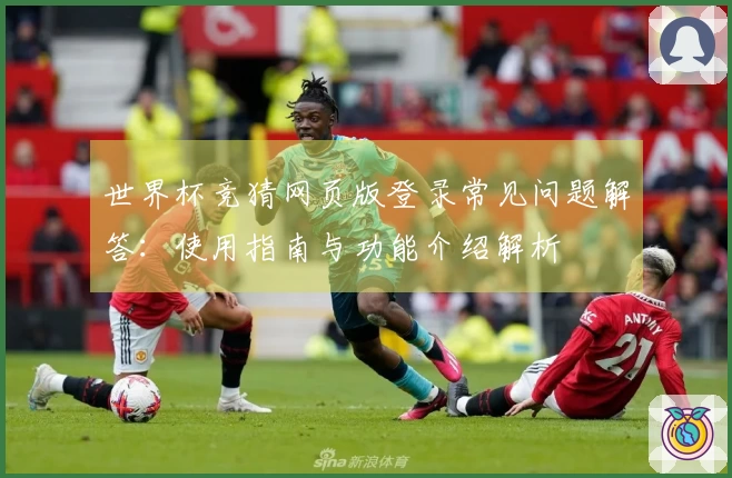 世界杯竞猜网页版登录常见问题解答：使用指南与功能介绍解析