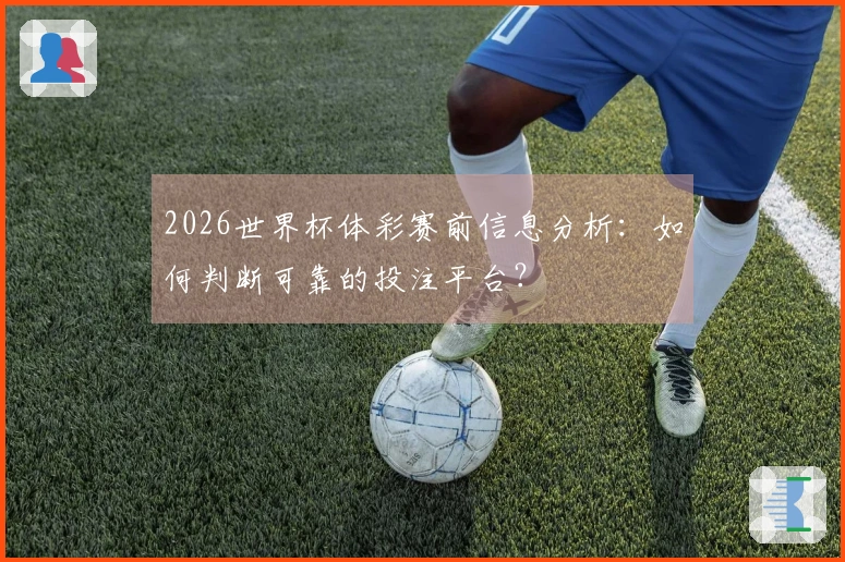 2026世界杯体彩赛前信息分析：如何判断可靠的投注平台？